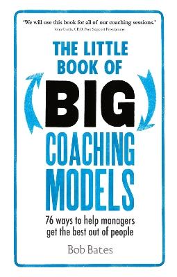 The Little Book of Big Coaching Models: 76 ways to help managers get the best out of people - Bob Bates - cover