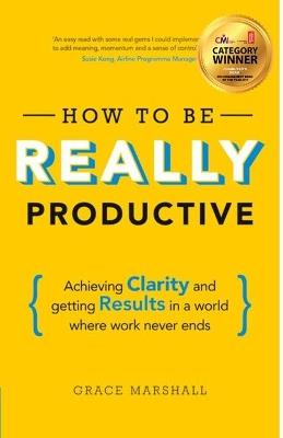 How To Be REALLY Productive: Achieving clarity and getting results in a world where work never ends - Grace Marshall - cover