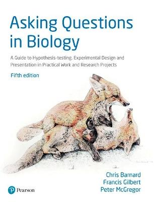 Asking Questions in Biology: A Guide to Hypothesis Testing, Experimental Design and Presentation in Practical Work and Research Projects - Chris Barnard,Francis Gilbert,Peter Mcgregor - cover