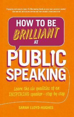 How to Be Brilliant at Public Speaking: Learn the six qualities of an inspiring speaker - step by step - Sarah Lloyd-Hughes - cover
