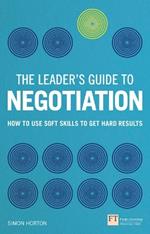 Leader's Guide to Negotiation, The: How to Use Soft Skills to Get Hard Results