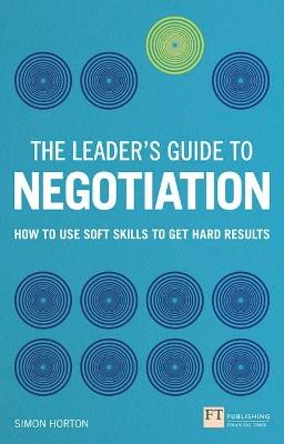 Leader's Guide to Negotiation, The: How to Use Soft Skills to Get Hard Results - Simon Horton - cover