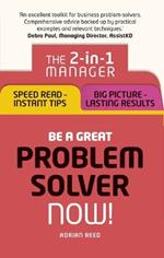 Be a Great Problem Solver – Now!: The 2-in-1 Manager: Speed Read - Instant Tips; Big Picture - Lasting Results
