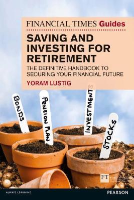 Financial Times Guide to Saving and Investing for Retirement, The: The definitive handbook to securing your financial future - Yoram Lustig - cover