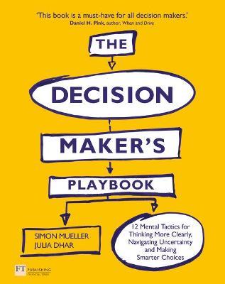 Decision Maker's Playbook, The: 12 Tactics For Thinking Clearly, Navigating Uncertainty And Making Smarter Choices - Simon Mueller,Julia Dhar - cover