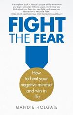Fight the Fear: How to beat your negative mindset and win in life