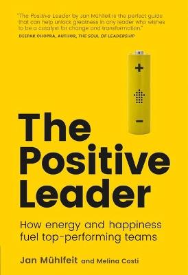 Positive Leader, The: How Energy and Happiness Fuel Top-Performing Teams - Jan Muhlfeit,Melina Costi - cover