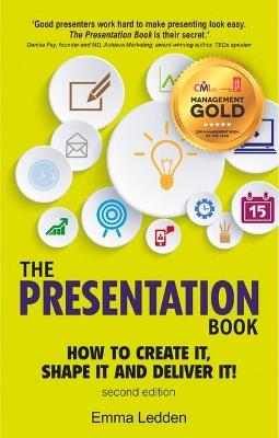 Presentation Book, The: How to Create it, Shape it and Deliver it! Improve Your Presentation Skills Now - Emma Ledden - cover