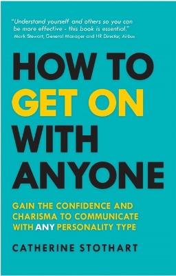 How to Get On with Anyone: Gain the confidence and charisma to communicate with ANY personality type - Catherine Stothart - cover