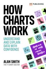How Charts Work: Understand and explain data with confidence: Understand and explain data with confidence