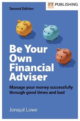 Be Your Own Financial Adviser: Manage your finances successfully through good times and bad - Jonquil Lowe - cover