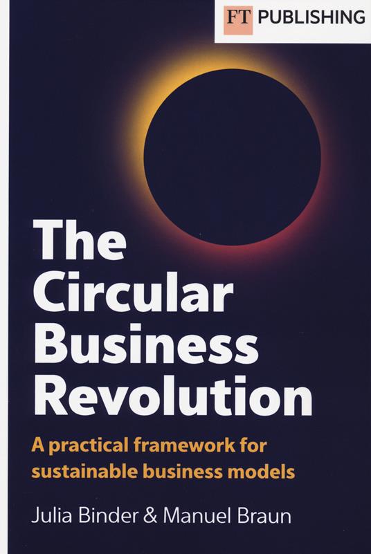 The circular business revolution. A practical framework for sustainable business models - Julia Binder,Manuel Braun - copertina