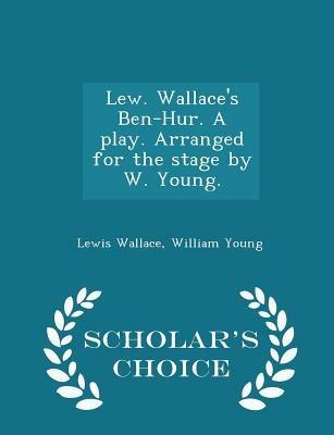 Lew. Wallace's Ben-Hur. a Play. Arranged for the Stage by W. Young. - Scholar's Choice Edition - Lewis Wallace,William Young - cover