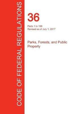 CFR 36, Parts 1 to 199, Parks, Forests, and Public Property, July 01, 2017 (Volume 1 of 3) - cover