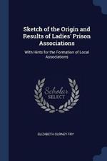 Sketch of the Origin and Results of Ladies' Prison Associations: With Hints for the Formation of Local Associations