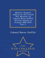 Military Reports: Address to the French War Minister by Colonel Baron Stoffel (French Attache in Prussia) 1866-1870, Part 1 - War College Series