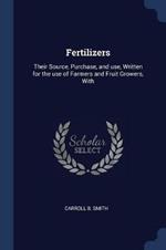 Fertilizers: Their Source, Purchase, and Use, Written for the Use of Farmers and Fruit Growers, with