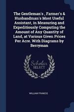 The Gentleman's, Farmer's & Husbandman's Most Useful Assistant, in Measuring and Expeditiously Computing the Amount of Any Quantity of Land, at Various Given Prices Per Acre. with Diagrams by Berryman