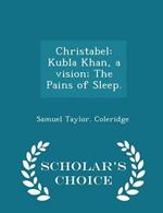 Christabel: Kubla Khan, a Vision; The Pains of Sleep. - Scholar's Choice Edition