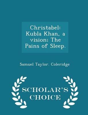 Christabel: Kubla Khan, a Vision; The Pains of Sleep. - Scholar's Choice Edition - Samuel Taylor Coleridge - cover