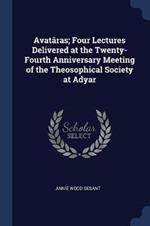 Avatras; Four Lectures Delivered at the Twenty-Fourth Anniversary Meeting of the Theosophical Society at Adyar
