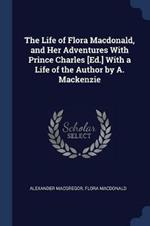 The Life of Flora MacDonald, and Her Adventures with Prince Charles [Ed.] with a Life of the Author by A. MacKenzie