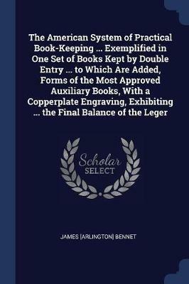 The American System of Practical Book-Keeping ... Exemplified in One Set of Books Kept by Double Entry ... to Which Are Added, Forms of the Most Approved Auxiliary Books, with a Copperplate Engraving, Exhibiting ... the Final Balance of the Leger - James [Arlington] Bennet - cover