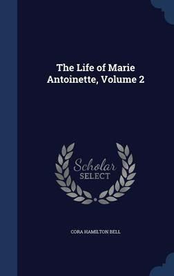 The Life of Marie Antoinette; Volume 2 - Cora Hamilton Bell - cover
