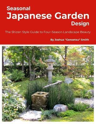 Seasonal Japanese Garden Design: The Shizen Style Guide to Four-Season Landscape Beauty - Joshua Gensetsu Smith - cover