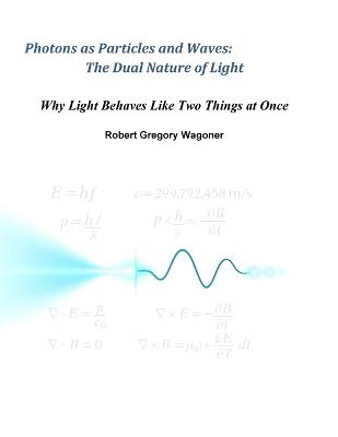 Photons as Particles and Waves: The Dual Nature of Light - Robert Wagoner - cover