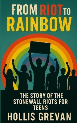 From Riot to Rainbow: The Story of the Stonewall Riots for Teens - Hollis Grevan - cover