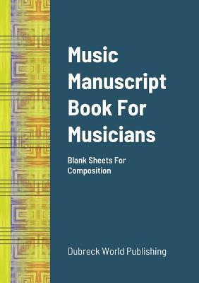 Music Manuscript Book For Musicians: Blank Sheets For Composition - Dubreck World Publishing - cover