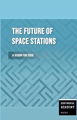 The Future of Space Stations - A Vision for 2050 - Continental Academy Press - cover