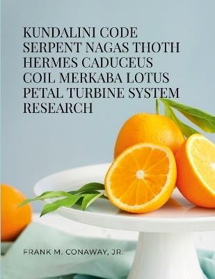 Kundalini Code Serpent Nagas Thoth Hermes Trismegistus Caduceus Coil Merkaba Lotus Petal Turbine System Research - Frank M Conaway - cover