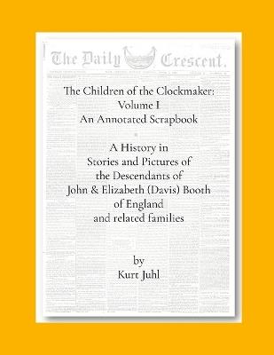 Children of the Clockmaker: An Annotated Scrapbook: A History in Pictures and Stories of the Descendants of John & Elizabeth (Davis) Booth of England - Kurt Juhl - cover
