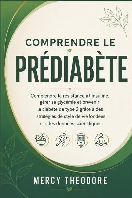 Comprendre le prédiabète: Comprendre la résistance à l'insuline, gérer sa glycémie et prévenir le diabète de type 2 grâce à des stratégies de style de vie fondées sur des données scientifiques - Mercy Theodore - cover