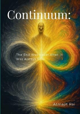 Continuum: The End Was Never After. It Was Always Now. - Atmajit Rai - cover