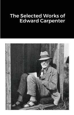 The Selected Works of Edward Carpenter - Edward Carpenter - cover