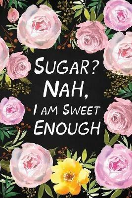 Sugar? Nah, I Am Sweet Enough: Health Log Book (Printed), Glucose Tracker, Record Your Blood Sugar, Personal Health Tracker, Health Planner - Paperland Online Store - cover