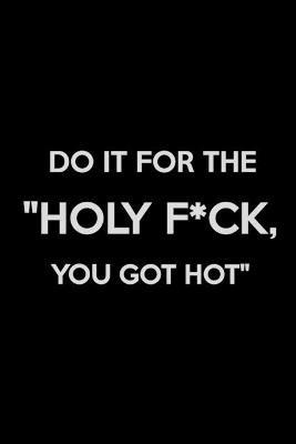 Do It for The Holy F*ck, You Got Hot: Weight Training Planner, Meal and Exercise Planner, Gym Planner Page, Diet Fitness Health Planner - cover