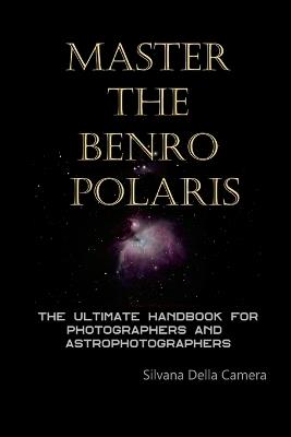 Master the Benro Polaris: The Ultimate Handbook for Photographers and Astrophotographers - Silvana Della Camera - cover