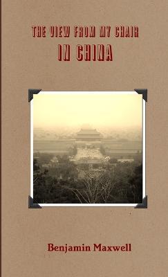 The View from My Chair in China - Benjamin Maxwell - cover