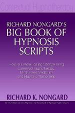Richard Nongard's Big Book of Hypnosis Scripts: How to Create Lasting Change Using Contextual Hypnotherapy, Mindfulness Meditation and Hypnotic Phenomena