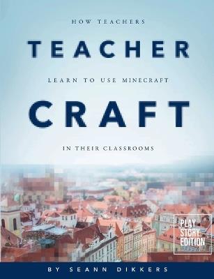 Teacher Craft: How Teachers Learn to Use Minecraft in their Classrooms - Seann Dikkers - cover