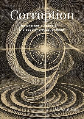 Corruption: The Energetic Roots of Dis-ease and Misalignment - Atmajit Rai - cover