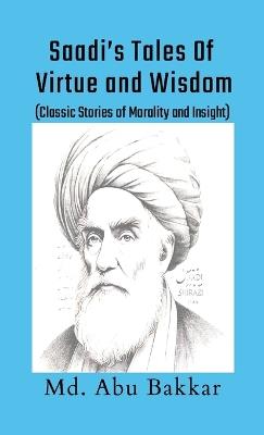 Saadi's Tales of Virtue and Wisdom: Classic Stories of Morality and Insight - MD Abu Bakkar - cover