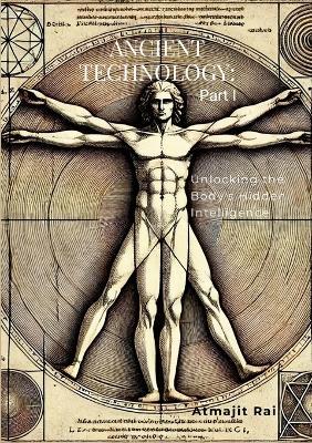 Ancient Technology: Part I: Unlocking the Body's Hidden Intelligence - Atmajit Rai - cover