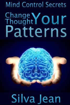Change Your Thought Patterns: Mind Control Secrets - Silva Jean - cover