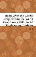 Hand Over the Global Empires and the World Goes Free - 2012 Social Engineering Business Plan - Gabriel Kullos,John Steinbeck,Soupy Sales - cover