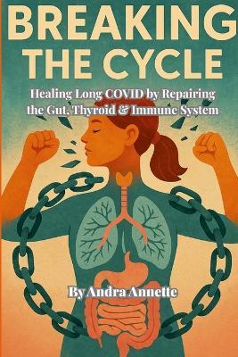 Breaking the Cycle: Healing Long COVID by Repairing the Gut, Thyroid & Immune System - Andra Annette - cover